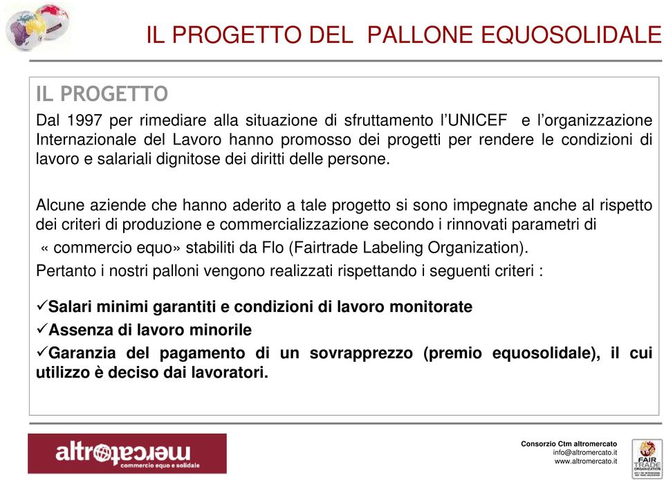 Alcune aziende che hanno aderito a tale progetto si sono impegnate anche al rispetto dei criteri di produzione e commercializzazione secondo i rinnovati parametri di «commercio equo» stabiliti