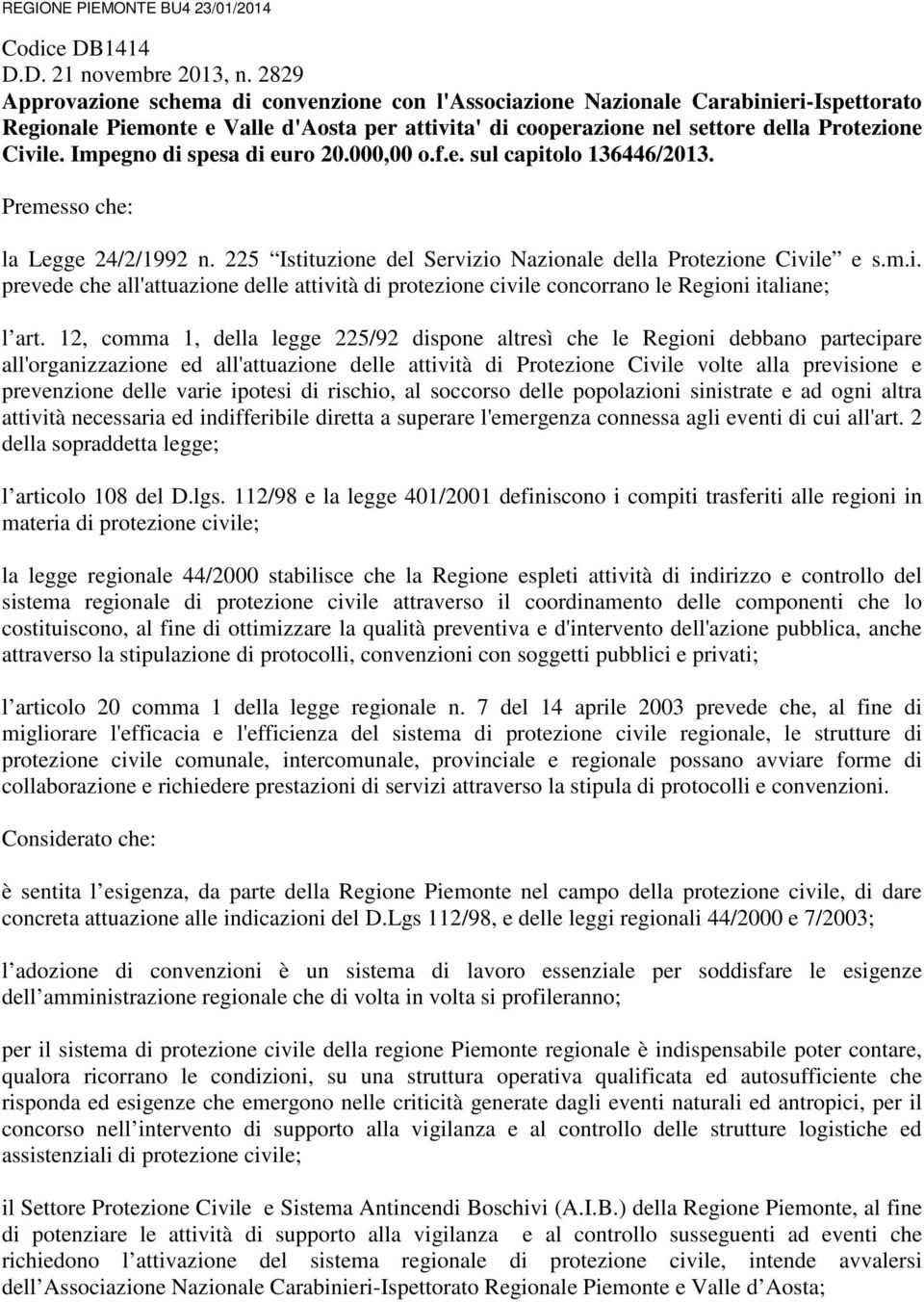 Impegno di spesa di euro 20.000,00 o.f.e. sul capitolo 136446/2013. Premesso che: la Legge 24/2/1992 n. 225 Istituzione del Servizio Nazionale della Protezione Civile e s.m.i. prevede che all'attuazione delle attività di protezione civile concorrano le Regioni italiane; l art.
