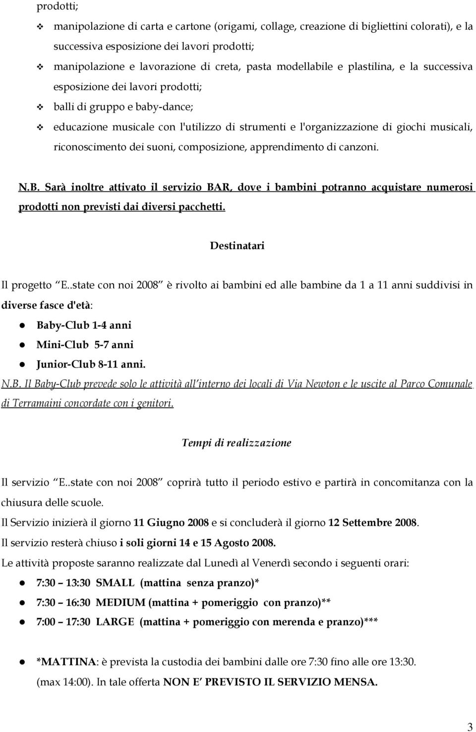 riconoscimento dei suoni, composizione, apprendimento di canzoni. N.B. Sarà inoltre attivato il servizio BAR, dove i bambini potranno acquistare numerosi prodotti non previsti dai diversi pacchetti.