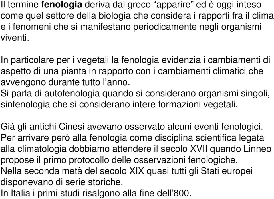 Si parla di autofenologia quando si considerano organismi singoli, sinfenologia che si considerano intere formazioni vegetali. Già gli antichi Cinesi avevano osservato alcuni eventi fenologici.