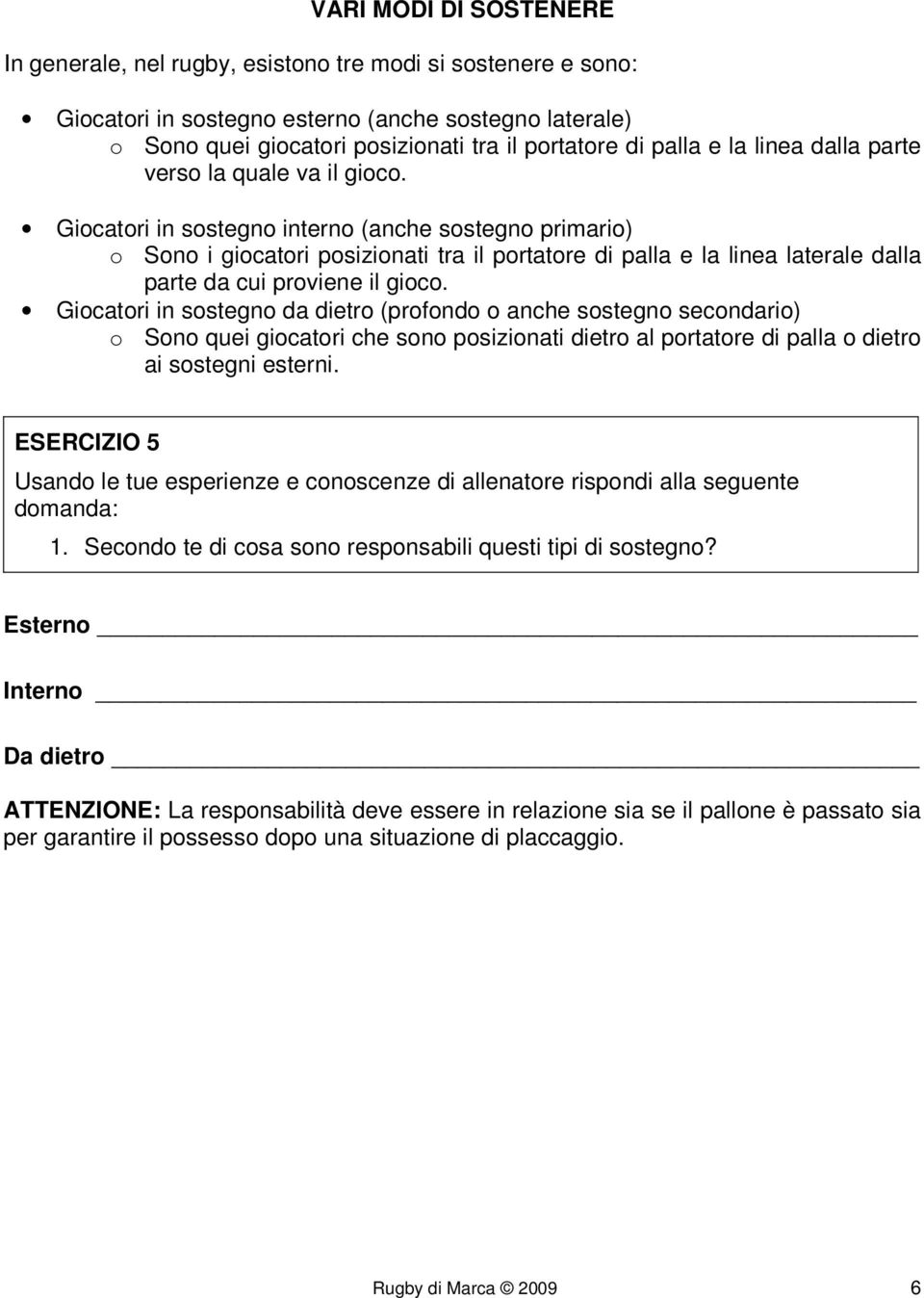 Giocatori in sostegno interno (anche sostegno primario) o Sono i giocatori posizionati tra il portatore di palla e la linea laterale dalla parte da cui proviene il gioco.