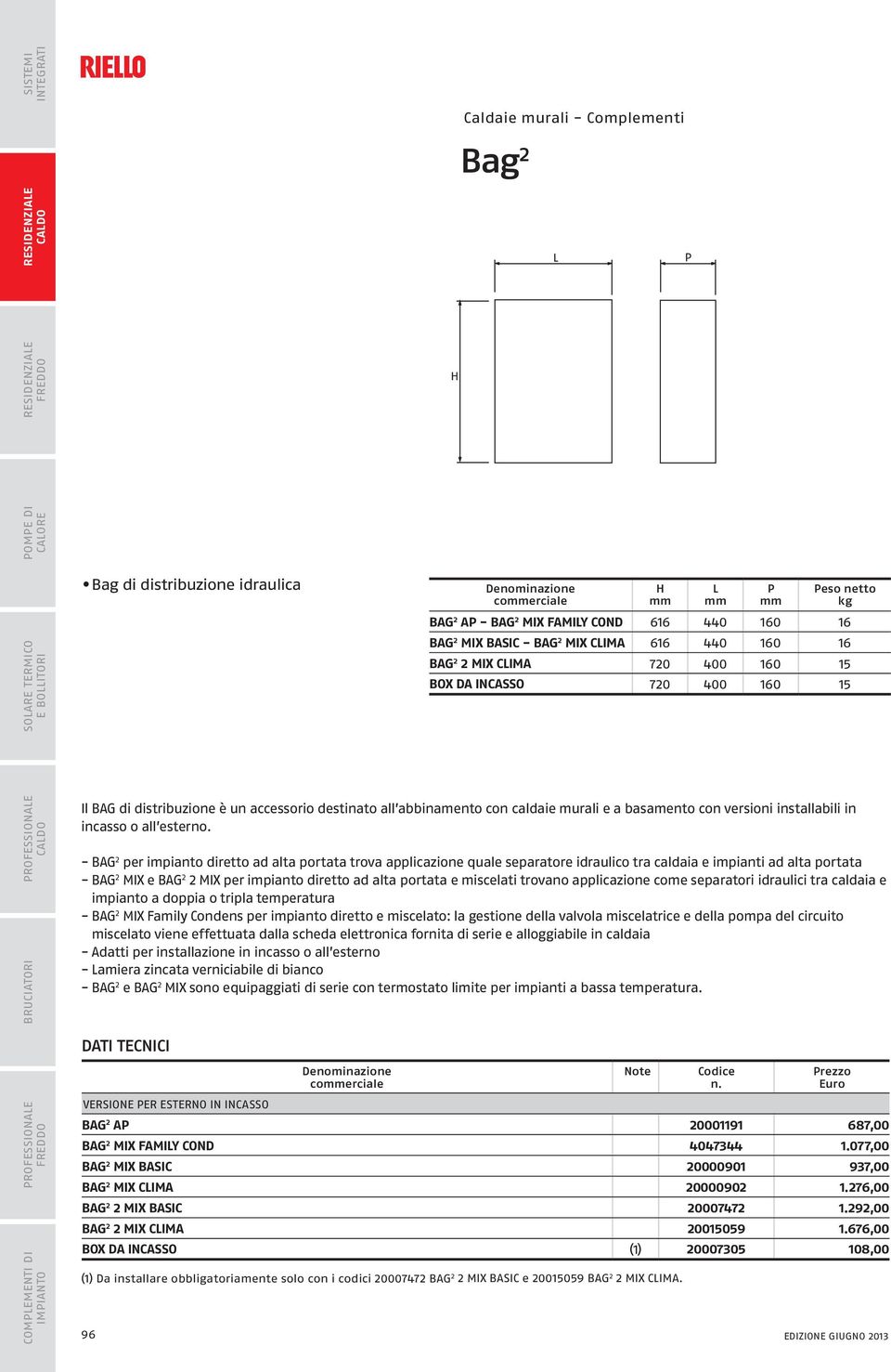 - BAG 2 per diretto ad portata trova applicazione quale separatore idraulico tra e impianti ad portata - BAG 2 MIX e BAG 2 2 MIX per diretto ad portata e miscelati trovano applicazione come