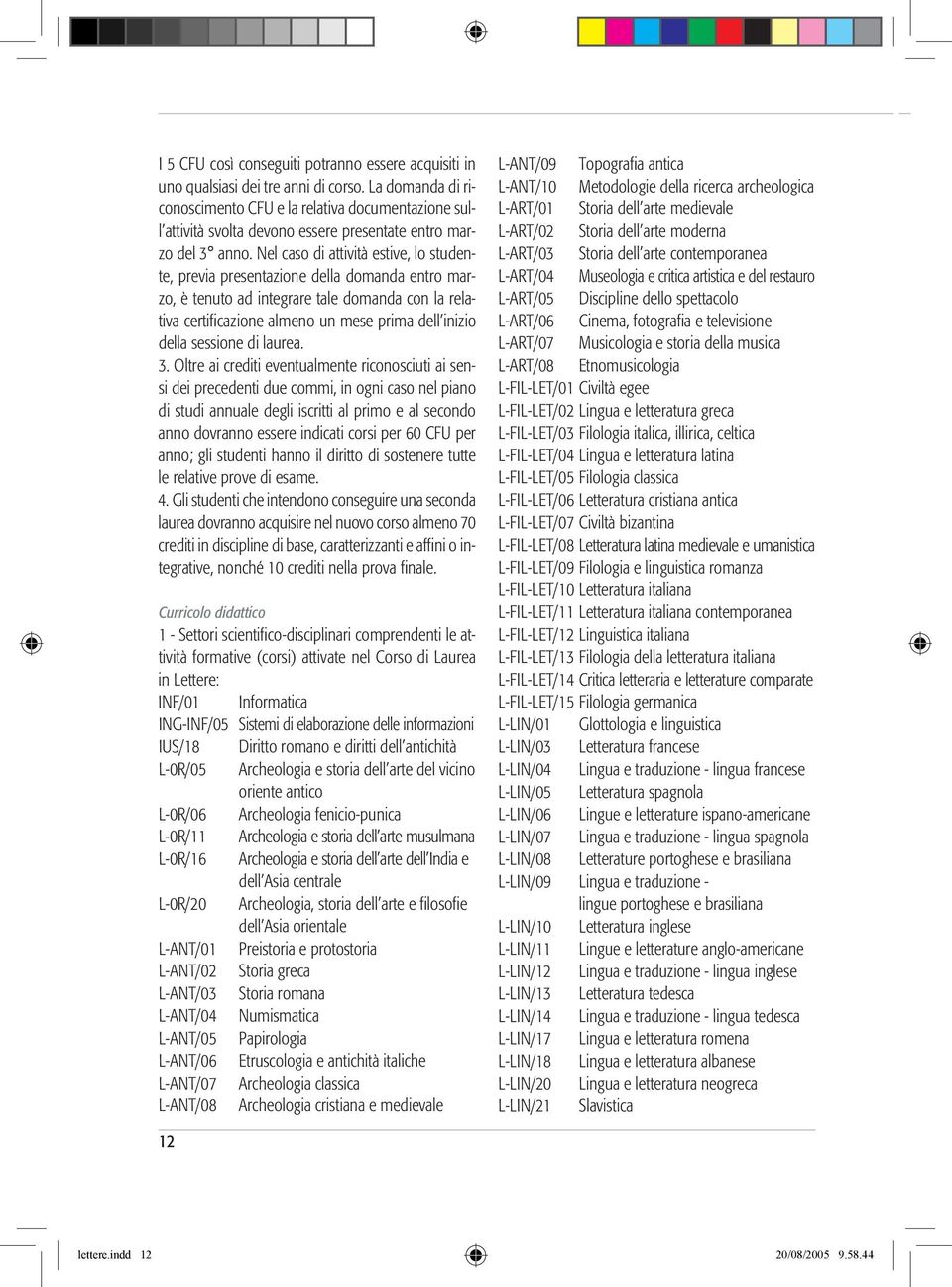 Nel caso di attività estive, lo studente, previa presentazione della domanda entro marzo, è tenuto ad integrare tale domanda con la relativa certificazione almeno un mese prima dell inizio della