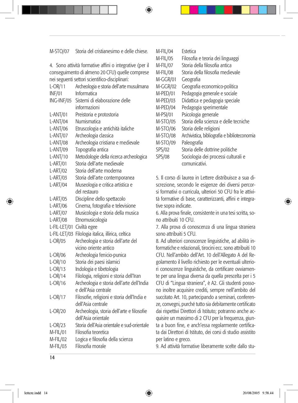 INF/01 Informatica ING-INF/05 Sistemi di elaborazione delle informazioni L-ANT/01 Preistoria e protostoria L-ANT/04 Numismatica L-ANT/06 Etruscologia e antichità italiche L-ANT/07 Archeologia