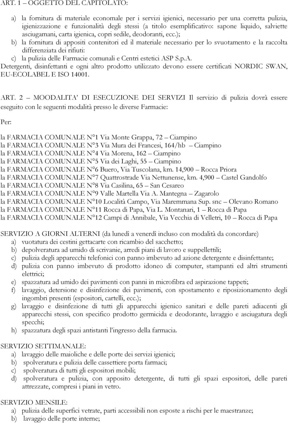 ); b) la fornitura di appositi contenitori ed il materiale necessario per lo svuotamento e la raccolta differenziata dei rifiuti: c) la pulizia delle Farmacie comunali e Centri estetici AS