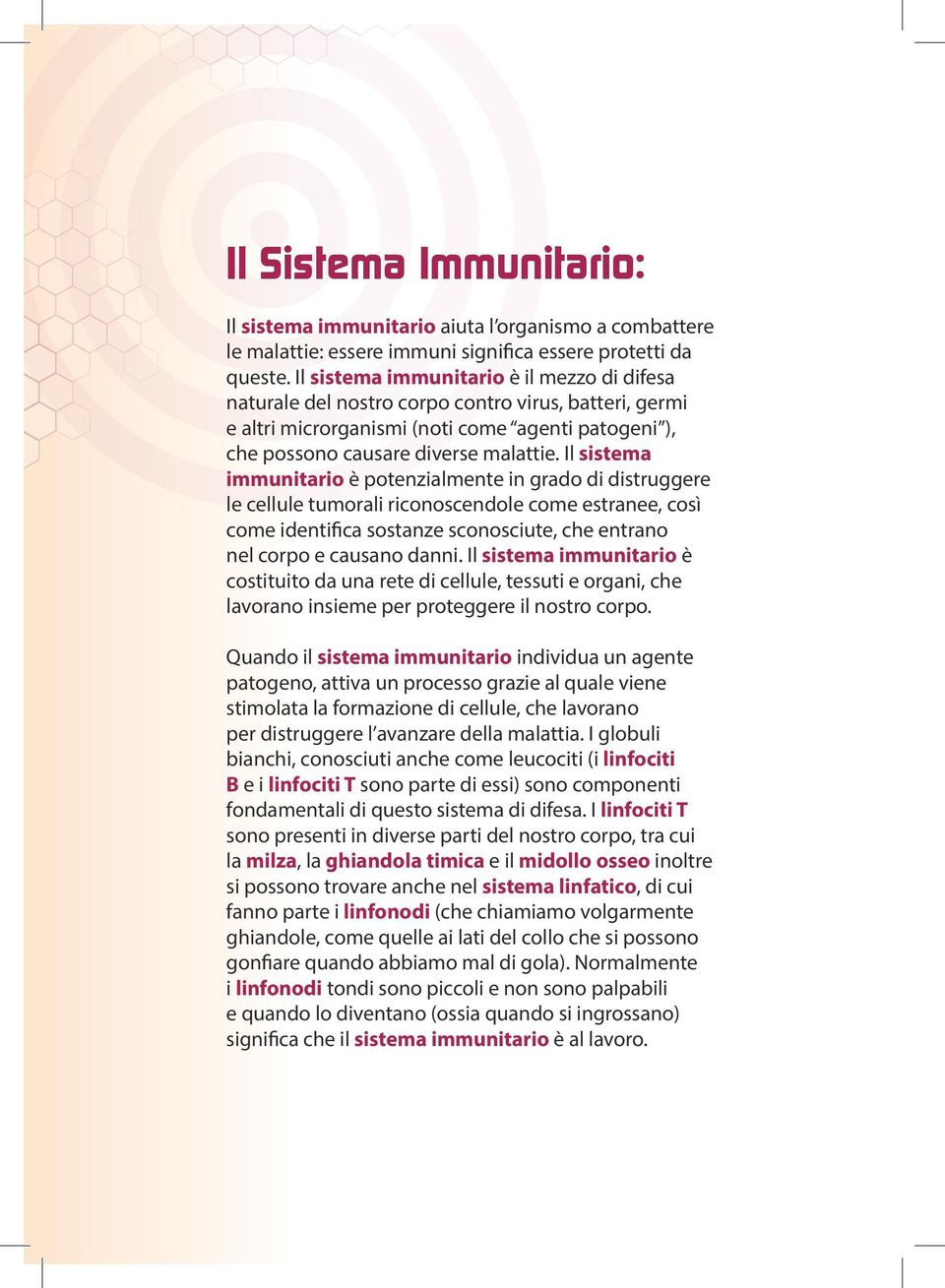 Il sistema immunitario è potenzialmente in grado di distruggere le cellule tumorali riconoscendole come estranee, così come identifica sostanze sconosciute, che entrano nel corpo e causano danni.