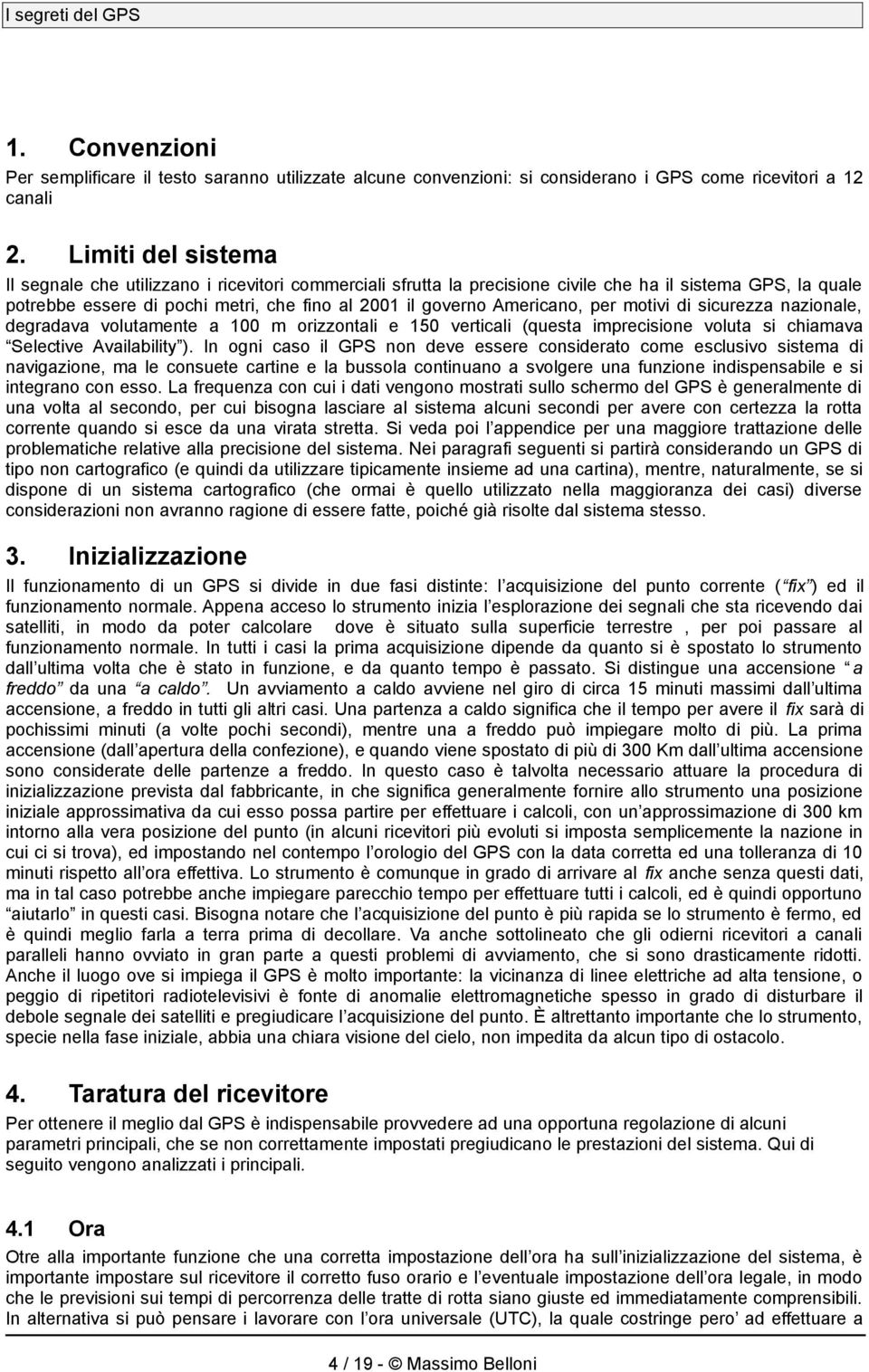 Americano, per motivi di sicurezza nazionale, degradava volutamente a 100 m orizzontali e 150 verticali (questa imprecisione voluta si chiamava Selective Availability ).