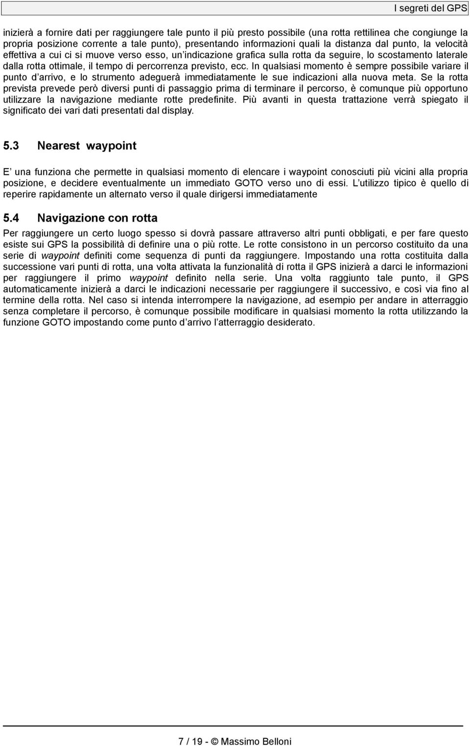 In qualsiasi momento è sempre possibile variare il punto d arrivo, e lo strumento adeguerà immediatamente le sue indicazioni alla nuova meta.