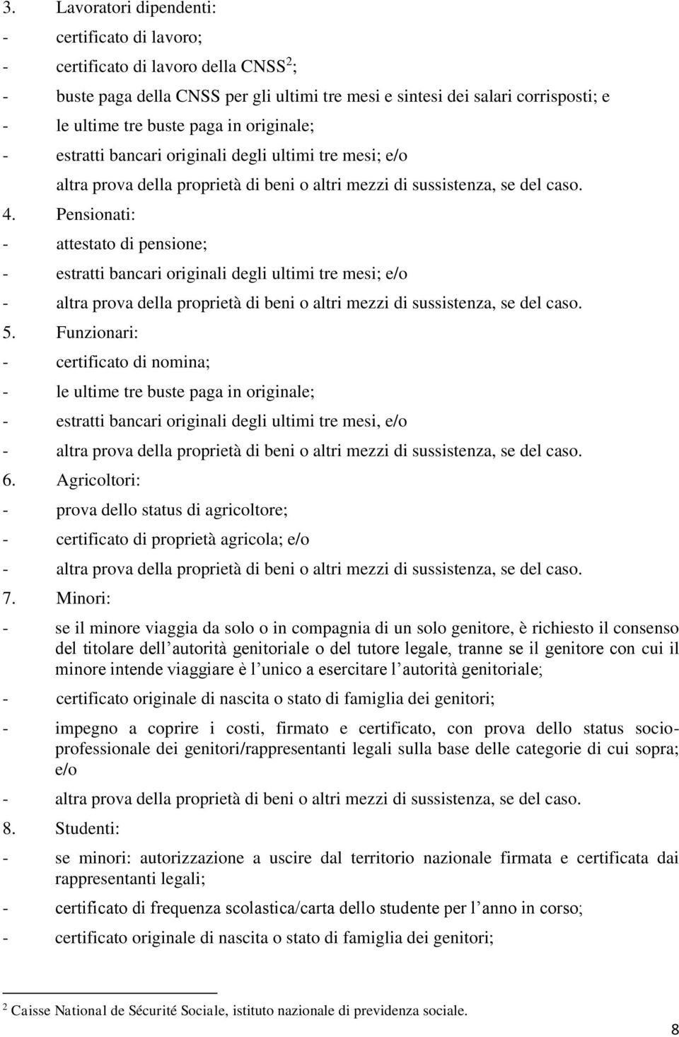 Pensionati: - attestato di pensione; - estratti bancari originali degli ultimi tre mesi; e/o - altra prova della proprietà di beni o altri mezzi di sussistenza, se del caso. 5.