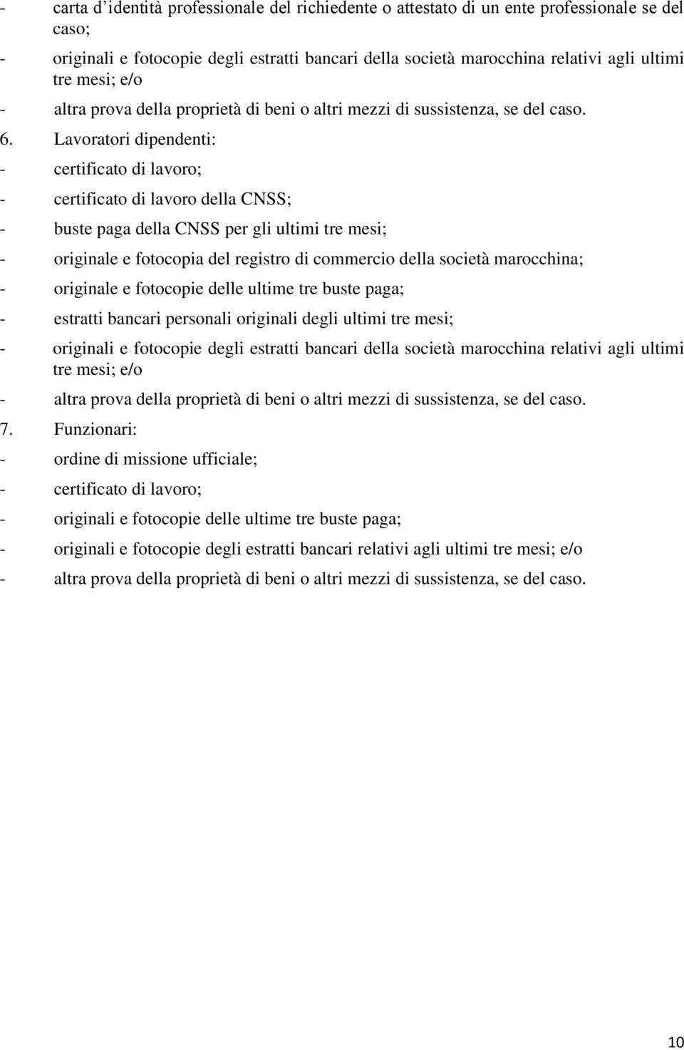 Lavoratori dipendenti: - certificato di lavoro; - certificato di lavoro della CNSS; - buste paga della CNSS per gli ultimi tre mesi; - originale e fotocopia del registro di commercio della società