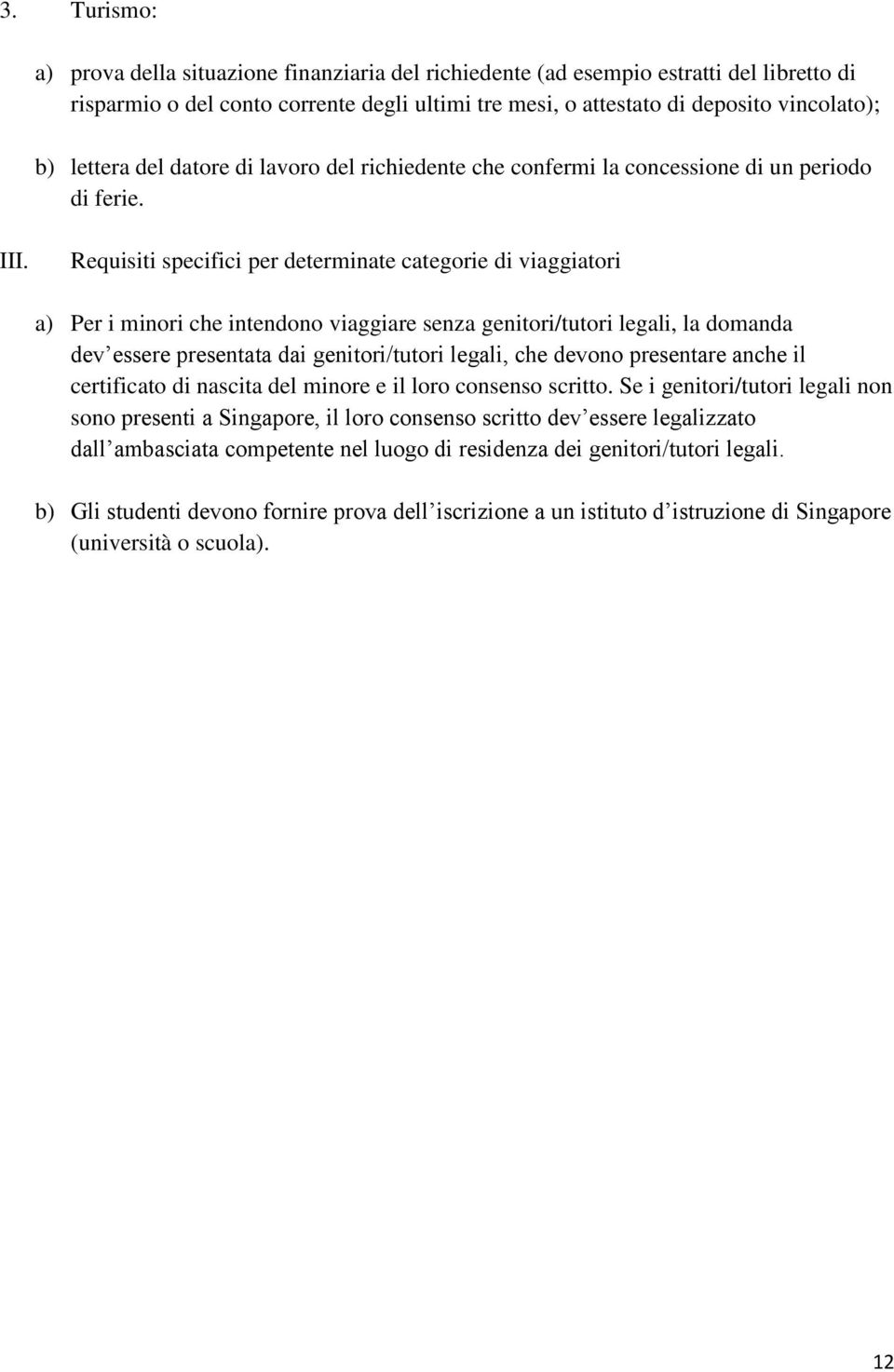 Requisiti specifici per determinate categorie di viaggiatori a) Per i minori che intendono viaggiare senza genitori/tutori legali, la domanda dev essere presentata dai genitori/tutori legali, che