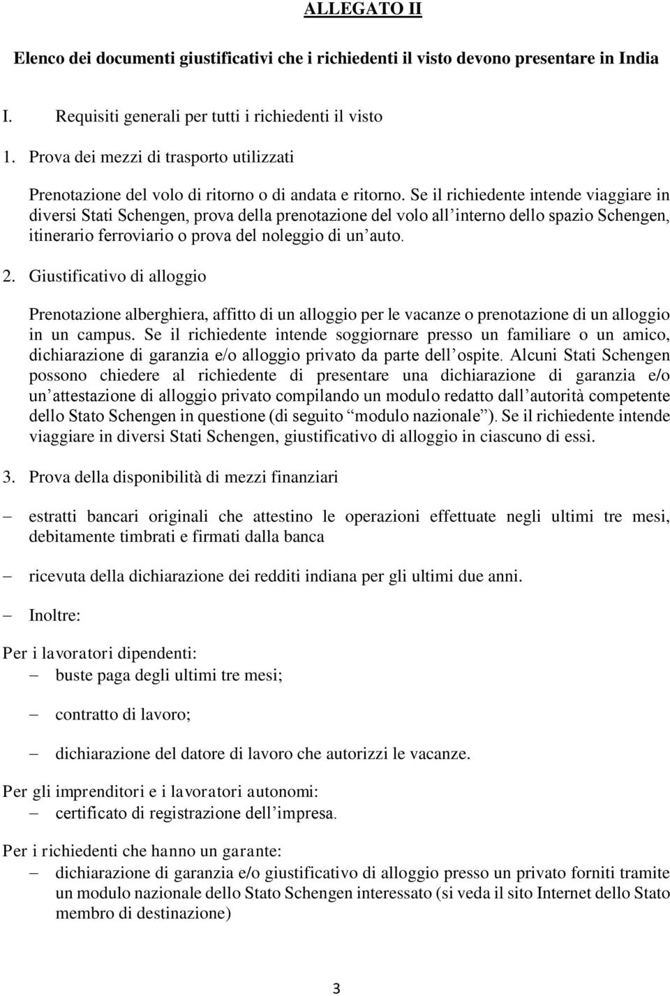 Se il richiedente intende viaggiare in diversi Stati Schengen, prova della prenotazione del volo all interno dello spazio Schengen, itinerario ferroviario o prova del noleggio di un auto. 2.