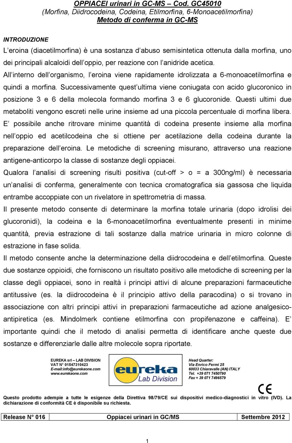 morfina, uno dei principali alcaloidi dell oppio, per reazione con l anidride acetica. All interno dell organismo, l eroina viene rapidamente idrolizzata a 6-monoacetilmorfina e quindi a morfina.