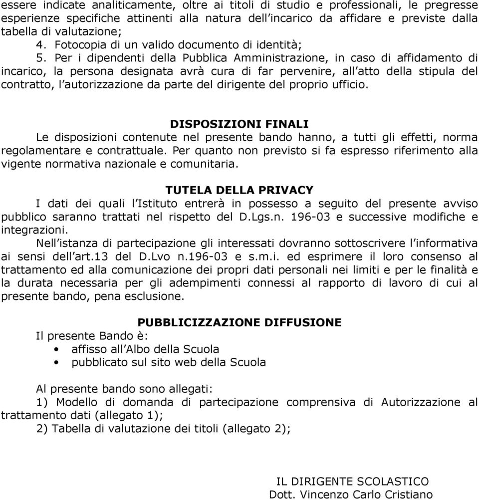 Per i dipendenti della Pubblica Amministrazione, in caso di affidamento di incarico, la persona designata avrà cura di far pervenire, all atto della stipula del contratto, l autorizzazione da parte