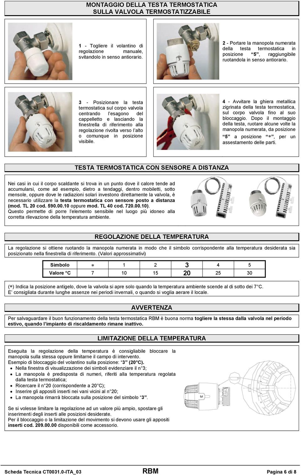 3 - Posizionare la testa termostatica sul corpo valvola centrando l esagono del cappelletto e lasciando la finestrella di riferimento alla regolazione rivolta verso l alto o comunque in posizione