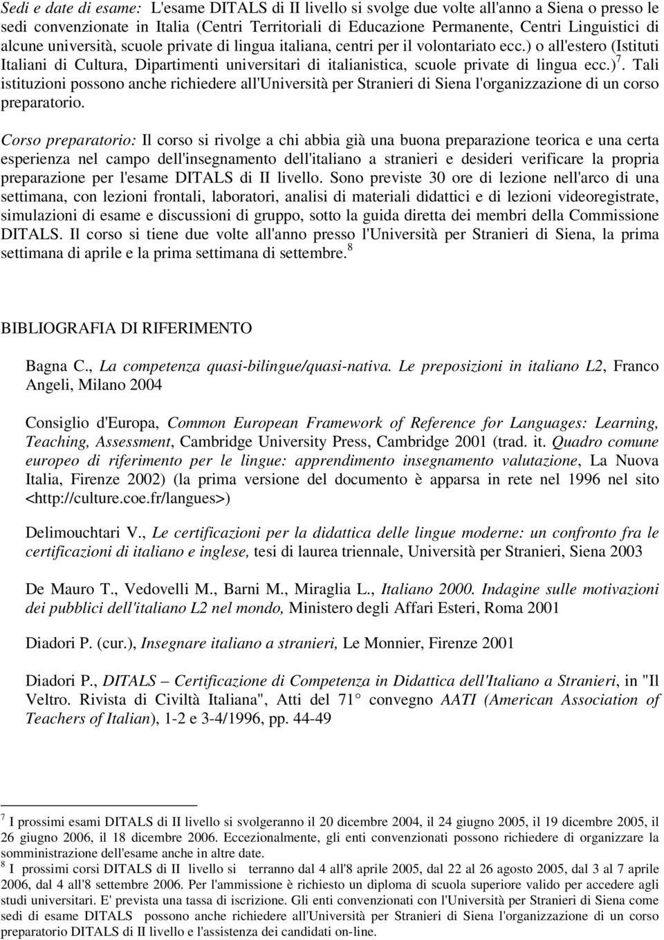 ) o all'estero (Istituti Italiani di Cultura, Dipartimenti universitari di italianistica, scuole private di lingua ecc.) 7.