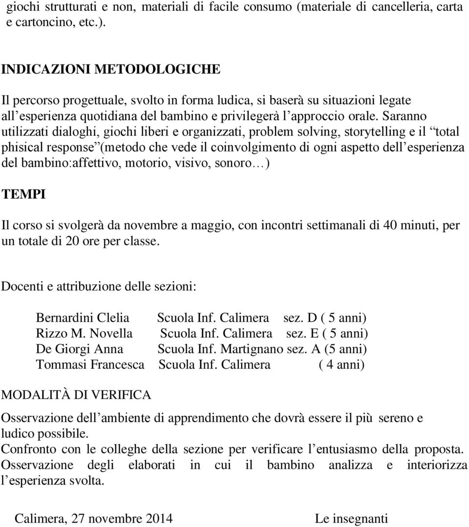 Saranno utilizzati dialoghi, giochi liberi e organizzati, problem solving, storytelling e il total phisical response (metodo che vede il coinvolgimento di ogni aspetto dell esperienza del