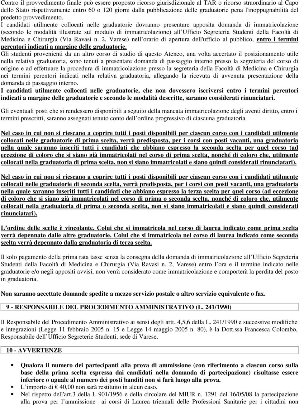 I candidati utilmente collocati nelle graduatorie dovranno presentare apposita domanda di immatricolazione (secondo le modalità illustrate sul modulo di immatricolazione) all Ufficio Segreteria