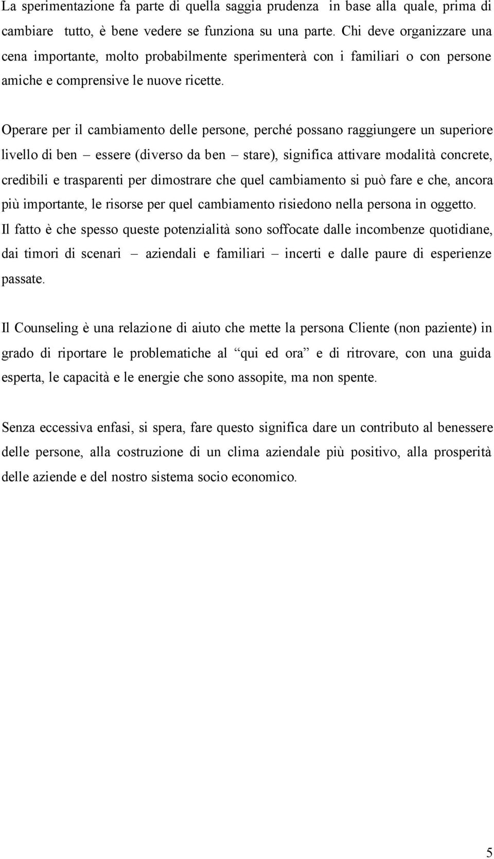 Operare per il cambiamento delle persone, perché possano raggiungere un superiore livello di ben essere (diverso da ben stare), significa attivare modalità concrete, credibili e trasparenti per