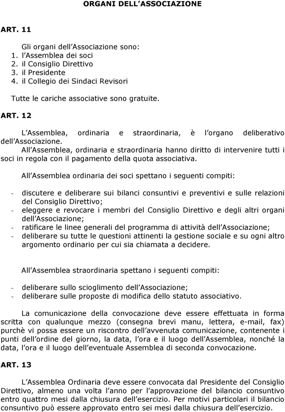 All Assemblea, ordinaria e straordinaria hanno diritto di intervenire tutti i soci in regola con il pagamento della quota associativa.