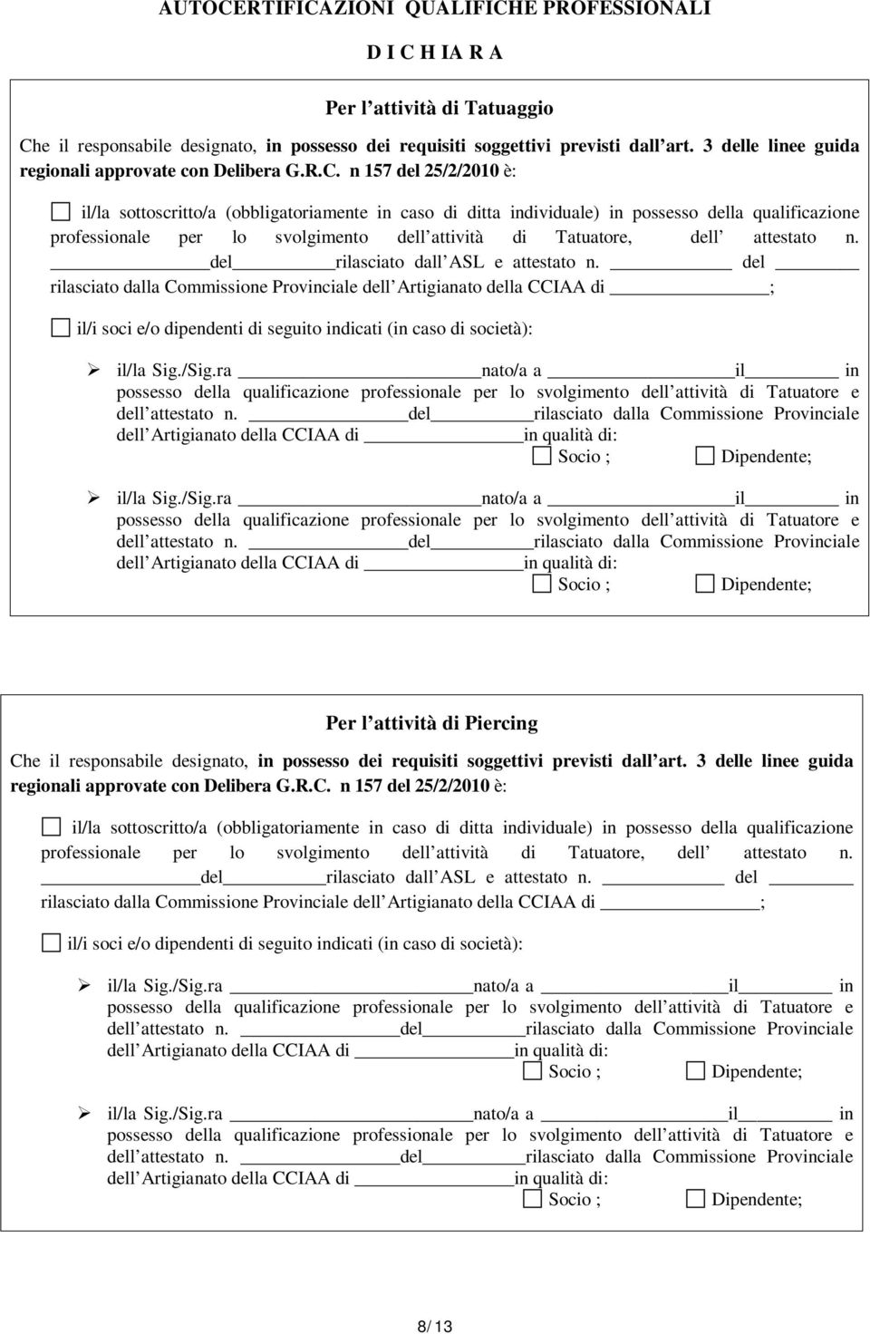 n 157 del 25/2/2010 è: il/la sottoscritto/a (obbligatoriamente in caso di ditta individuale) in possesso della qualificazione professionale per lo svolgimento dell attività di Tatuatore, dell