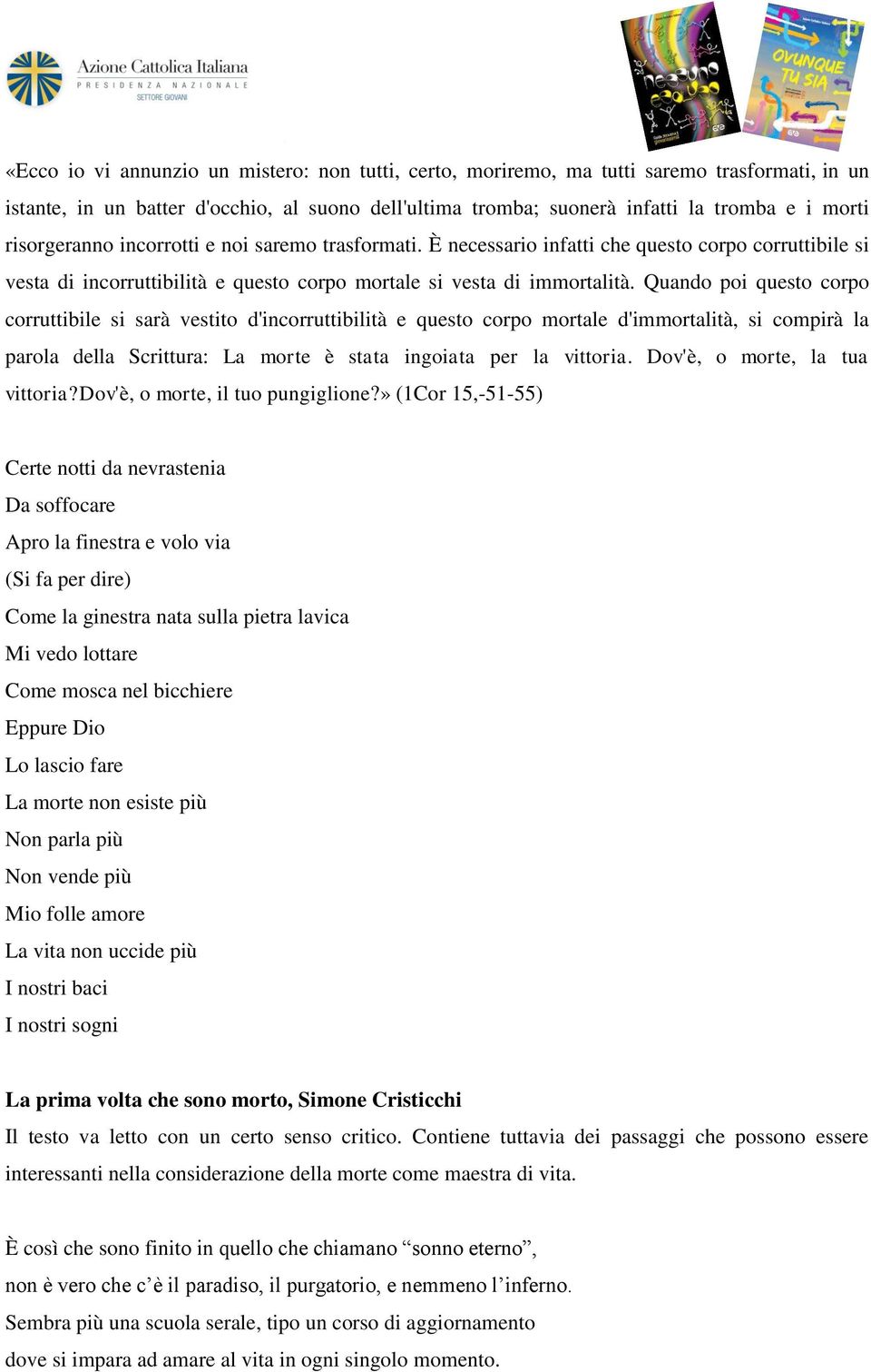 Quando poi questo corpo corruttibile si sarà vestito d'incorruttibilità e questo corpo mortale d'immortalità, si compirà la parola della Scrittura: La morte è stata ingoiata per la vittoria.