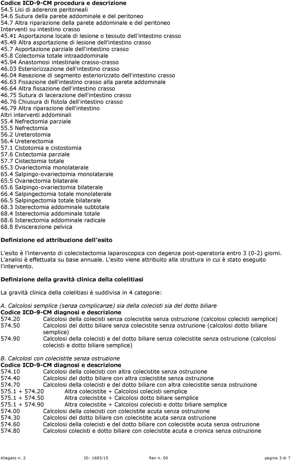 49 Altra asportazione di lesione dell intestino crasso 45.7 Asportazione parziale dell'intestino crasso 45.8 Colectomia totale intraaddominale 45.94 Anastomosi intestinale crasso-crasso 46.