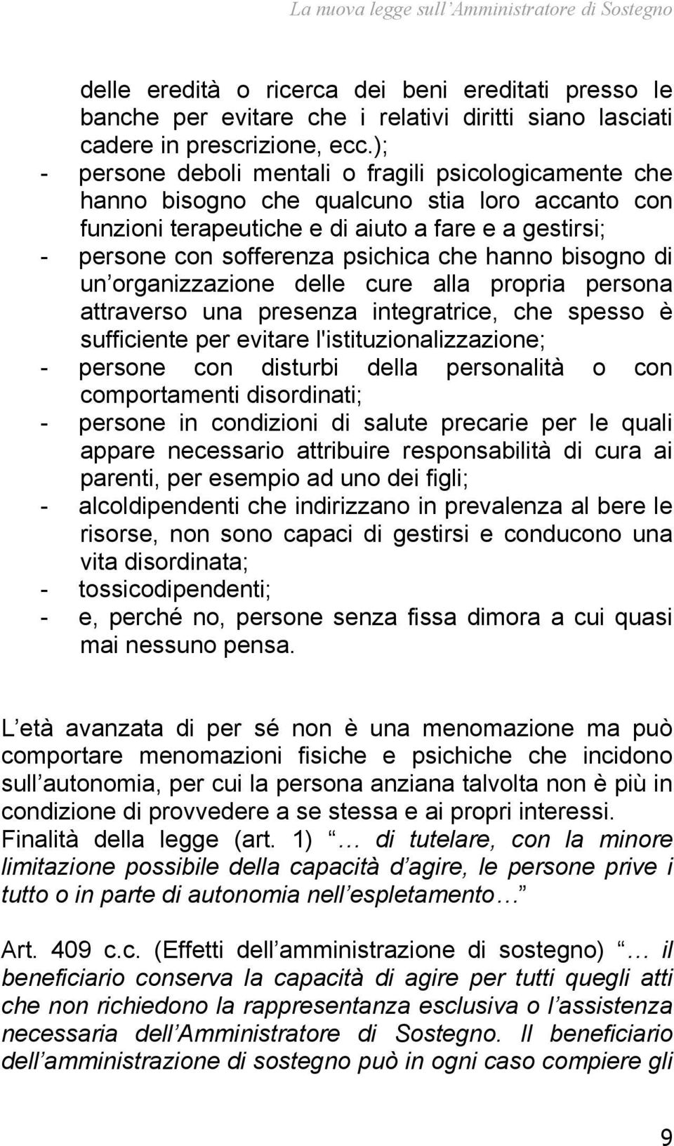 hanno bisogno di un organizzazione delle cure alla propria persona attraverso una presenza integratrice, che spesso è sufficiente per evitare l'istituzionalizzazione; - persone con disturbi della