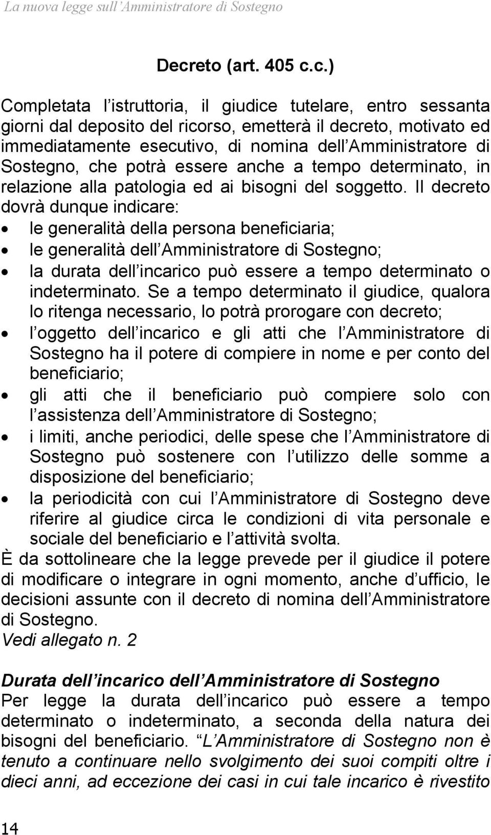 c.) Completata l istruttoria, il giudice tutelare, entro sessanta giorni dal deposito del ricorso, emetterà il decreto, motivato ed immediatamente esecutivo, di nomina dell Amministratore di