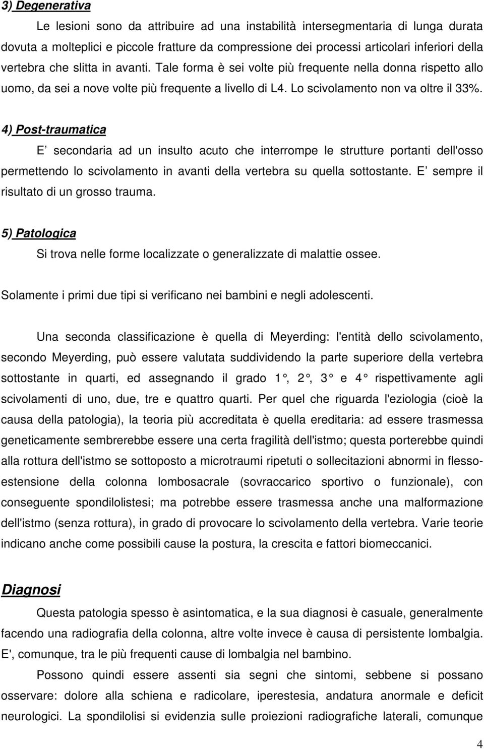 4) Post-traumatica E secondaria ad un insulto acuto che interrompe le strutture portanti dell'osso permettendo lo scivolamento in avanti della vertebra su quella sottostante.