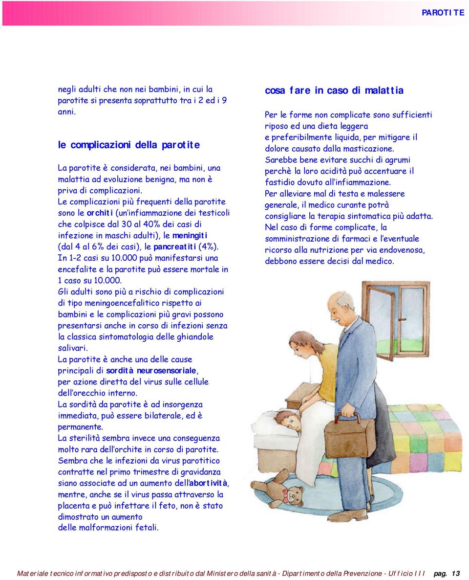 Le complicazioni più frequenti della parotite sono le orchiti (un infiammazione dei testicoli che colpisce dal 30 al 40% dei casi di infezione in maschi adulti), le meningiti (dal 4 al 6% dei casi),