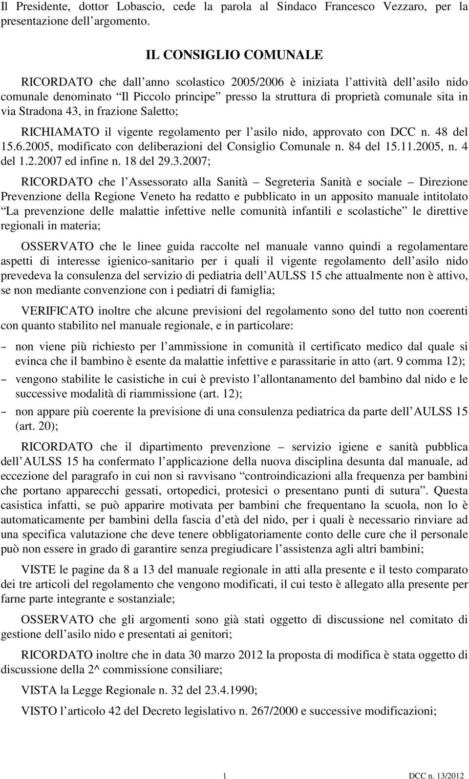 Stradona 43, in frazione Saletto; RICHIAMATO il vigente regolamento per l asilo nido, approvato con DCC n. 48 del 15.6.2005, modificato con deliberazioni del Consiglio Comunale n. 84 del 15.11.