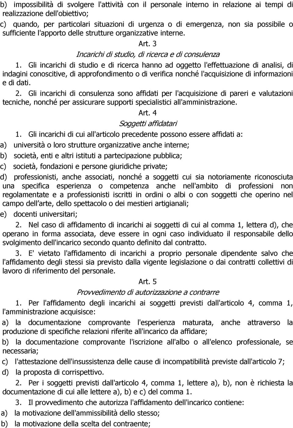 Gli incarichi di studio e di ricerca hanno ad oggetto l'effettuazione di analisi, di indagini conoscitive, di approfondimento o di verifica nonché l'acquisizione di informazioni e di dati. 2.