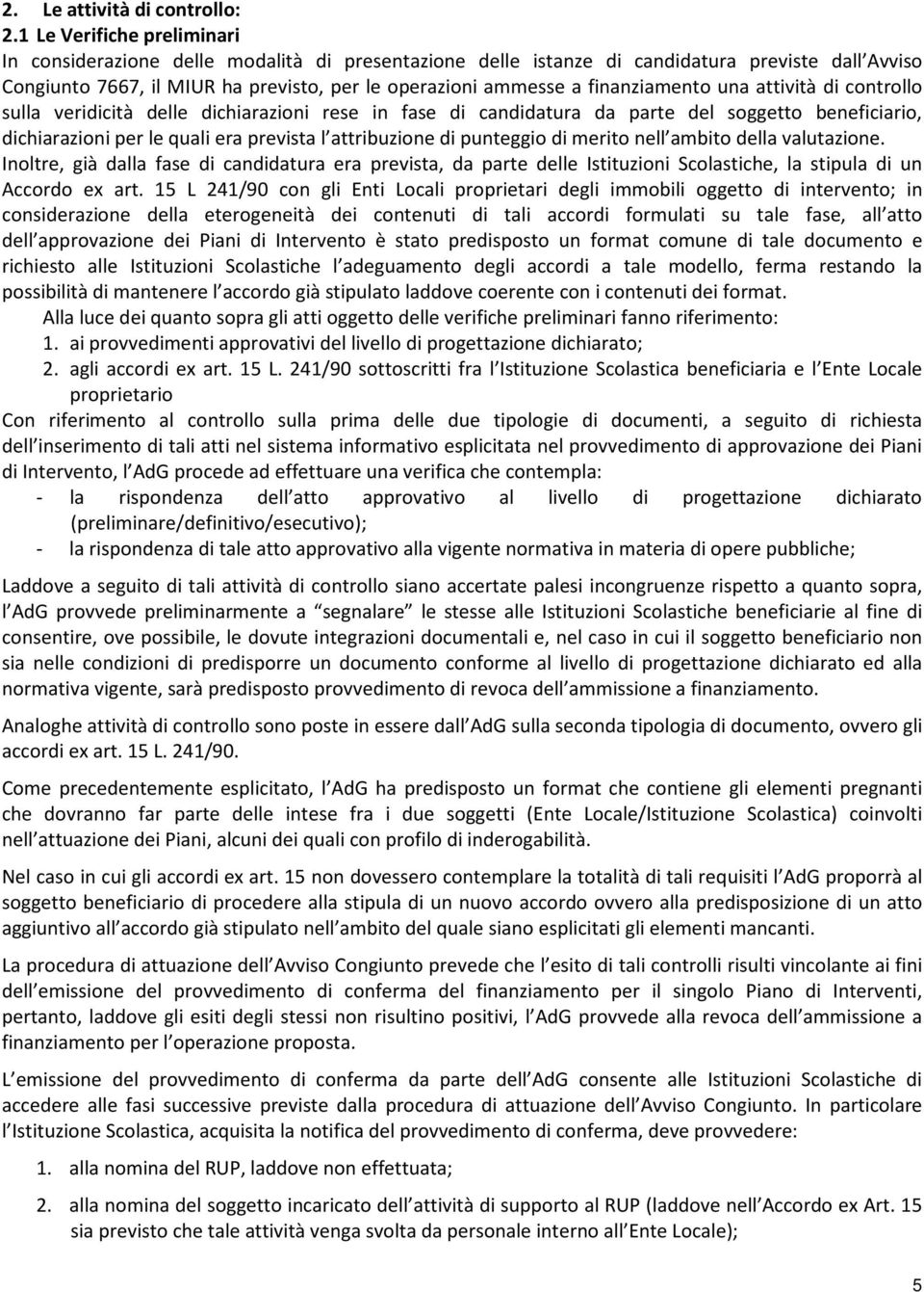 finanziamento una attività di controllo sulla veridicità delle dichiarazioni rese in fase di candidatura da parte del soggetto beneficiario, dichiarazioni per le quali era prevista l attribuzione di