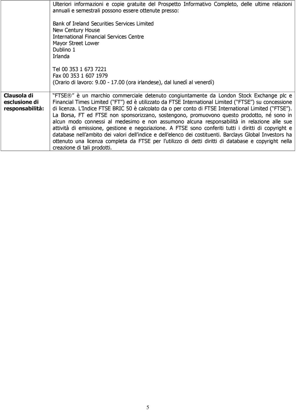 00 (ora irlandese), dal lunedì al venerdì) Clausola di esclusione di responsabilità: FTSE è un marchio commerciale detenuto congiuntamente da London Stock Exchange plc e Financial Times Limited ( FT