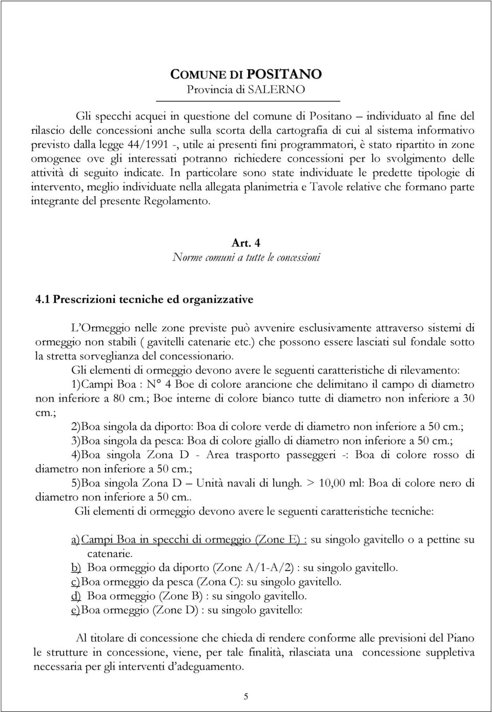 In particolare sono state individuate le predette tipologie di intervento, meglio individuate nella allegata planimetria e Tavole relative che formano parte integrante del presente Regolamento. Art.