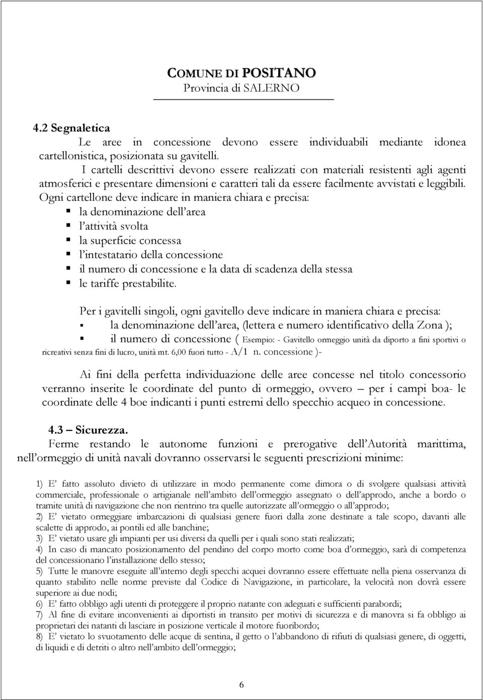 Ogni cartellone deve indicare in maniera chiara e precisa: la denominazione dell area l attività svolta la superficie concessa l intestatario della concessione il numero di concessione e la data di