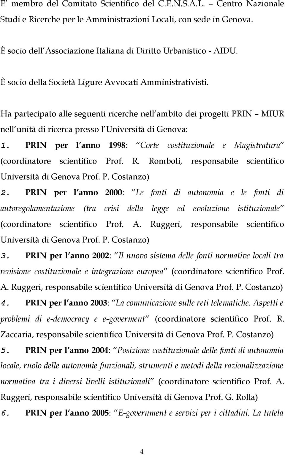 Ha partecipato alle seguenti ricerche nell ambito dei progetti PRIN MIUR nell unità di ricerca presso l Università di Genova: 1.