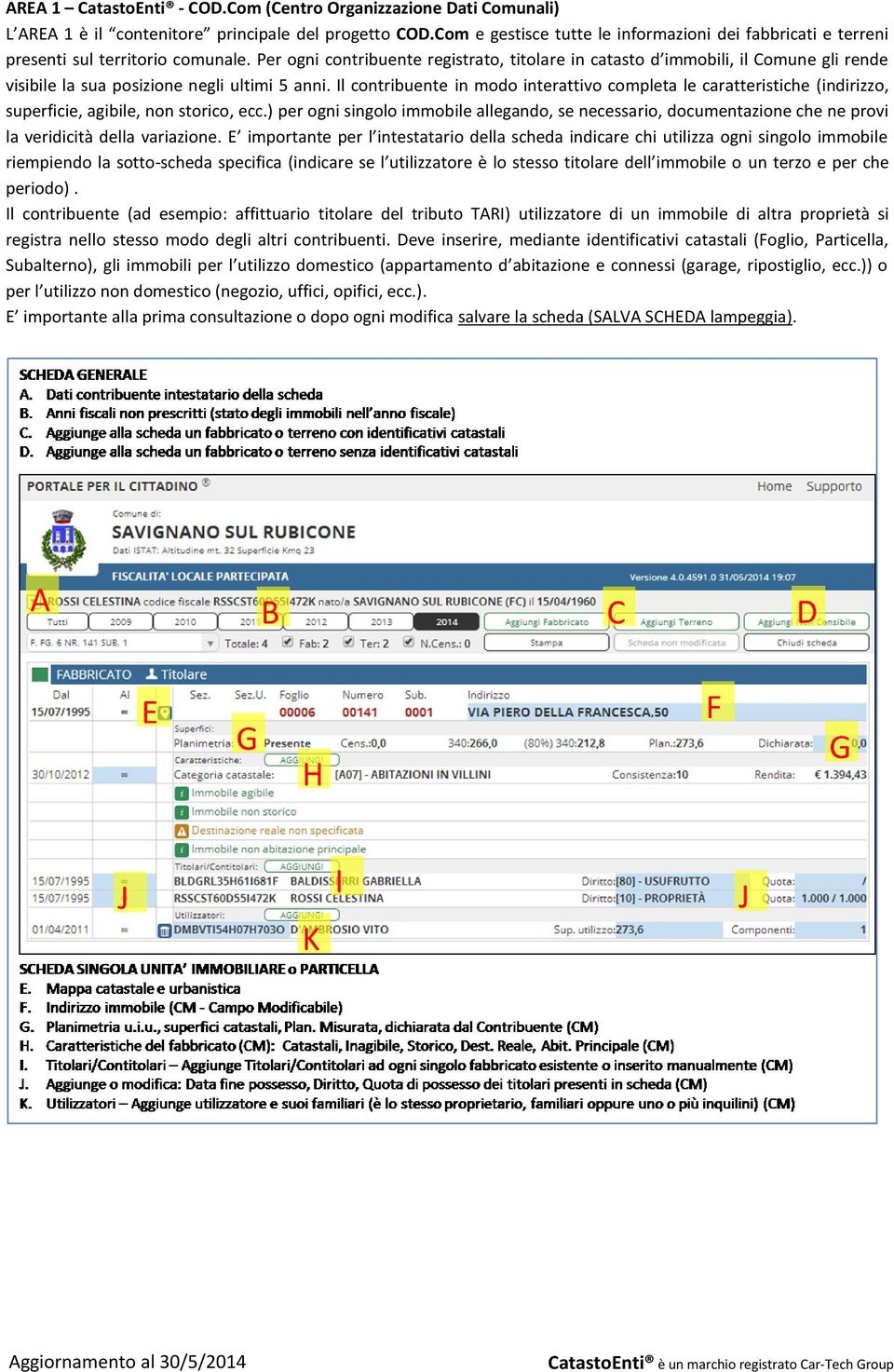 Per ogni contribuente registrato, titolare in catasto d immobili, il Comune gli rende visibile la sua posizione negli ultimi 5 anni.