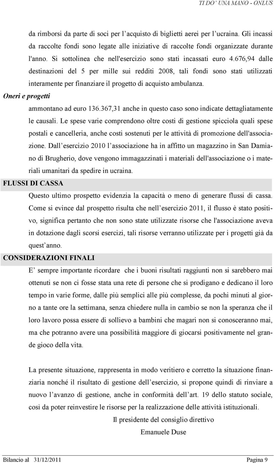 676,94 dalle destinazioni del 5 per mille sui redditi 2008, tali fondi sono stati utilizzati interamente per finanziare il progetto di acquisto ambulanza. Oneri e progetti ammontano ad euro 136.