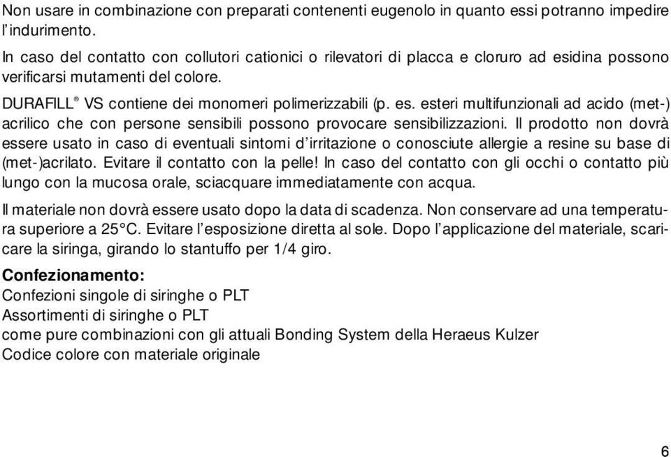 Il prodotto non dovrà essere usato in caso di eventuali sintomi d irritazione o conosciute allergie a resine su base di (met-)acrilato. Evitare il contatto con la pelle!