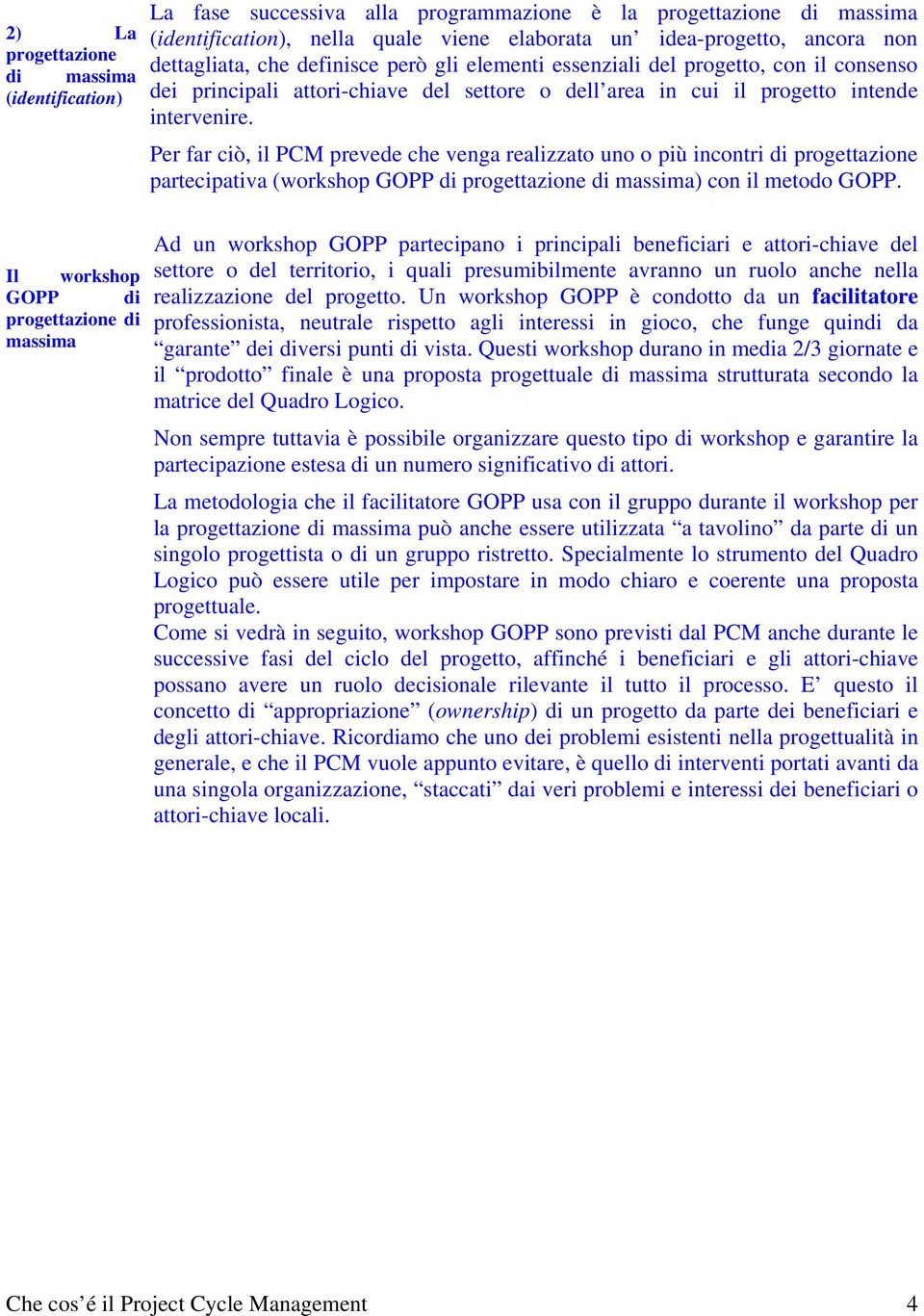 Per far ciò, il PCM prevede che venga realizzato uno o più incontri di progettazione partecipativa (workshop GOPP di progettazione di massima) con il metodo GOPP.