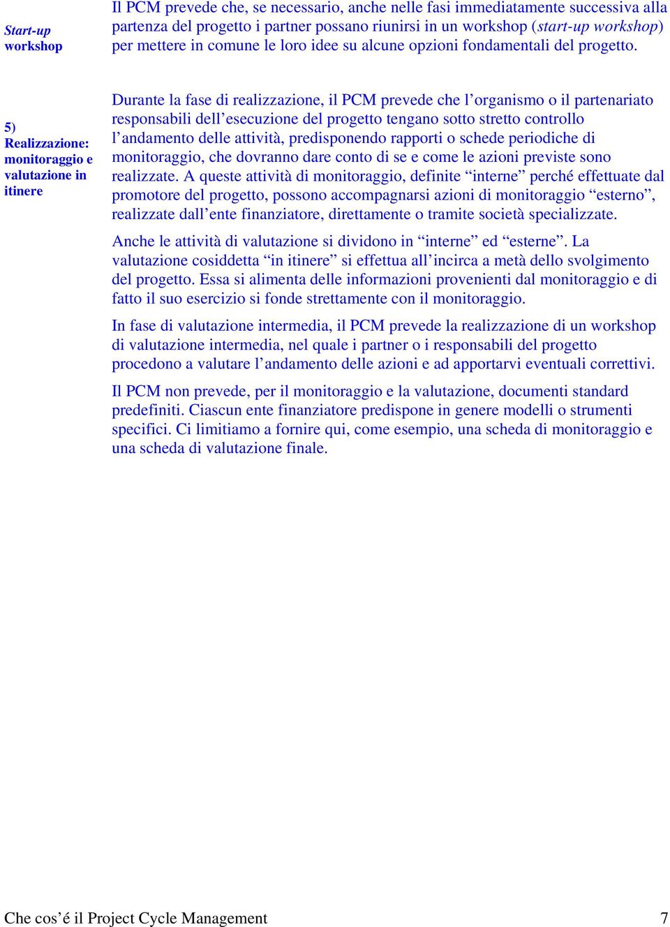 5) Realizzazione: monitoraggio e valutazione in itinere Durante la fase di realizzazione, il PCM prevede che l organismo o il partenariato responsabili dell esecuzione del progetto tengano sotto