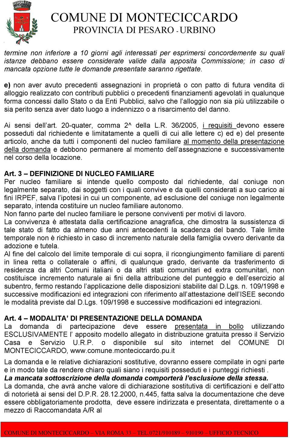 e) non aver avuto precedenti assegnazioni in proprietà o con patto di futura vendita di alloggio realizzato con contributi pubblici o precedenti finanziamenti agevolati in qualunque forma concessi