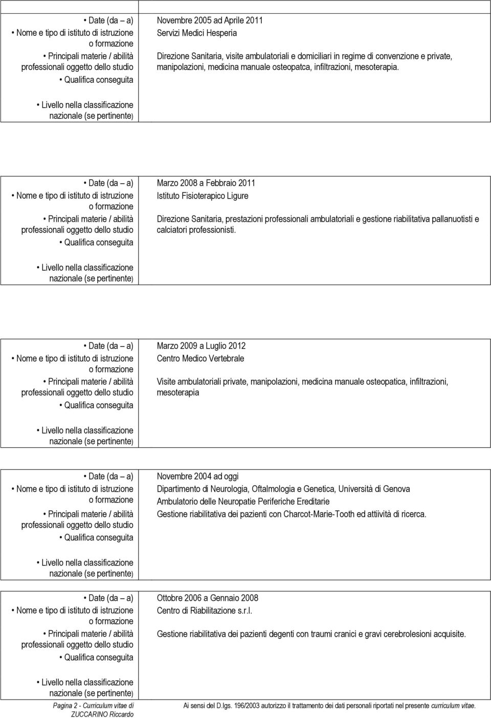 Marzo 2008 a Febbraio 2011 Istituto Fisioterapico Ligure Direzione Sanitaria, prestazioni professionali ambulatoriali e gestione riabilitativa pallanuotisti e calciatori professionisti.