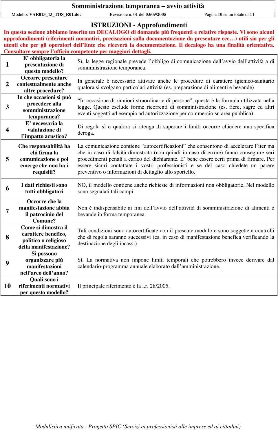 Vi sono alcuni approfondimenti (riferimenti normativi, precisazioni sulla documentazione da presentare ecc ) utili sia per gli utenti che per gli operatori dell Ente che riceverà la documentazione.