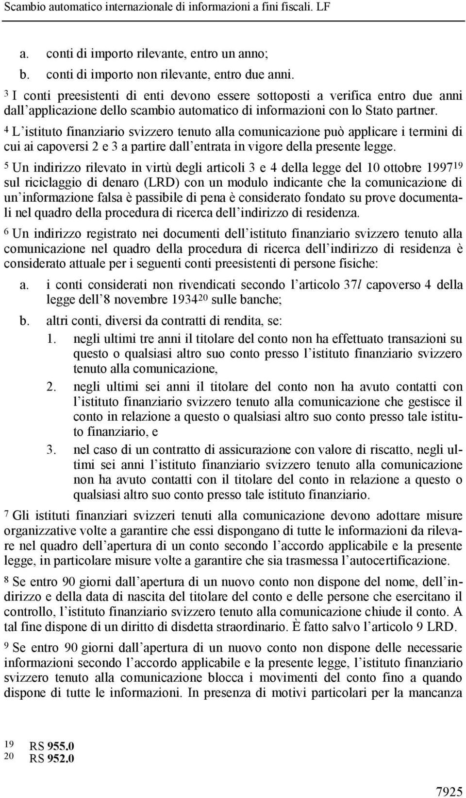 4 L istituto finanziario svizzero tenuto alla comunicazione può applicare i termini di cui ai capoversi 2 e 3 a partire dall entrata in vigore della presente legge.