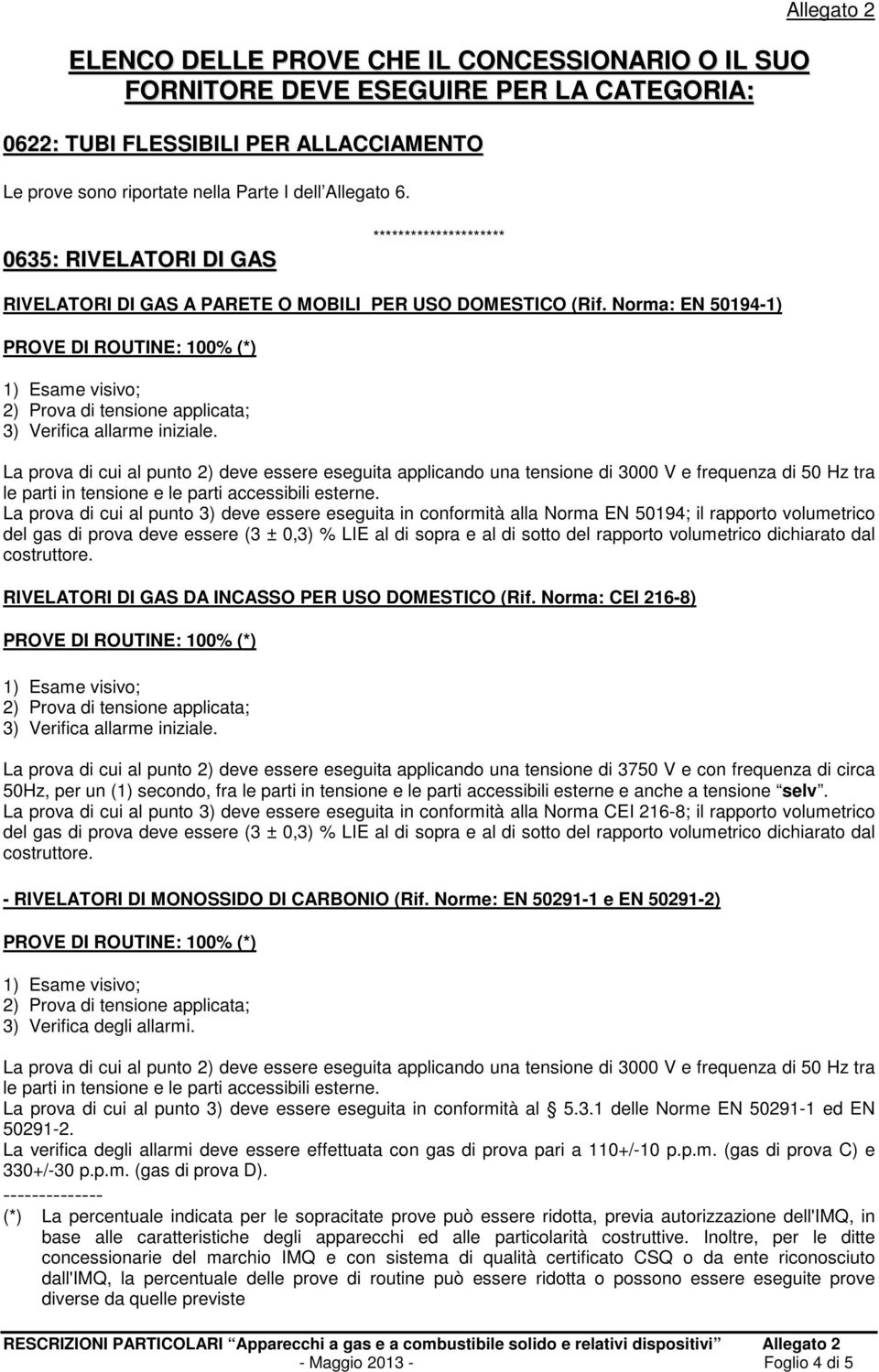 Norma: EN 50194-1) PROVE DI ROUTINE: 100% (*) 1) Esame visivo; 2) Prova di tensione applicata; 3) Verifica allarme iniziale.