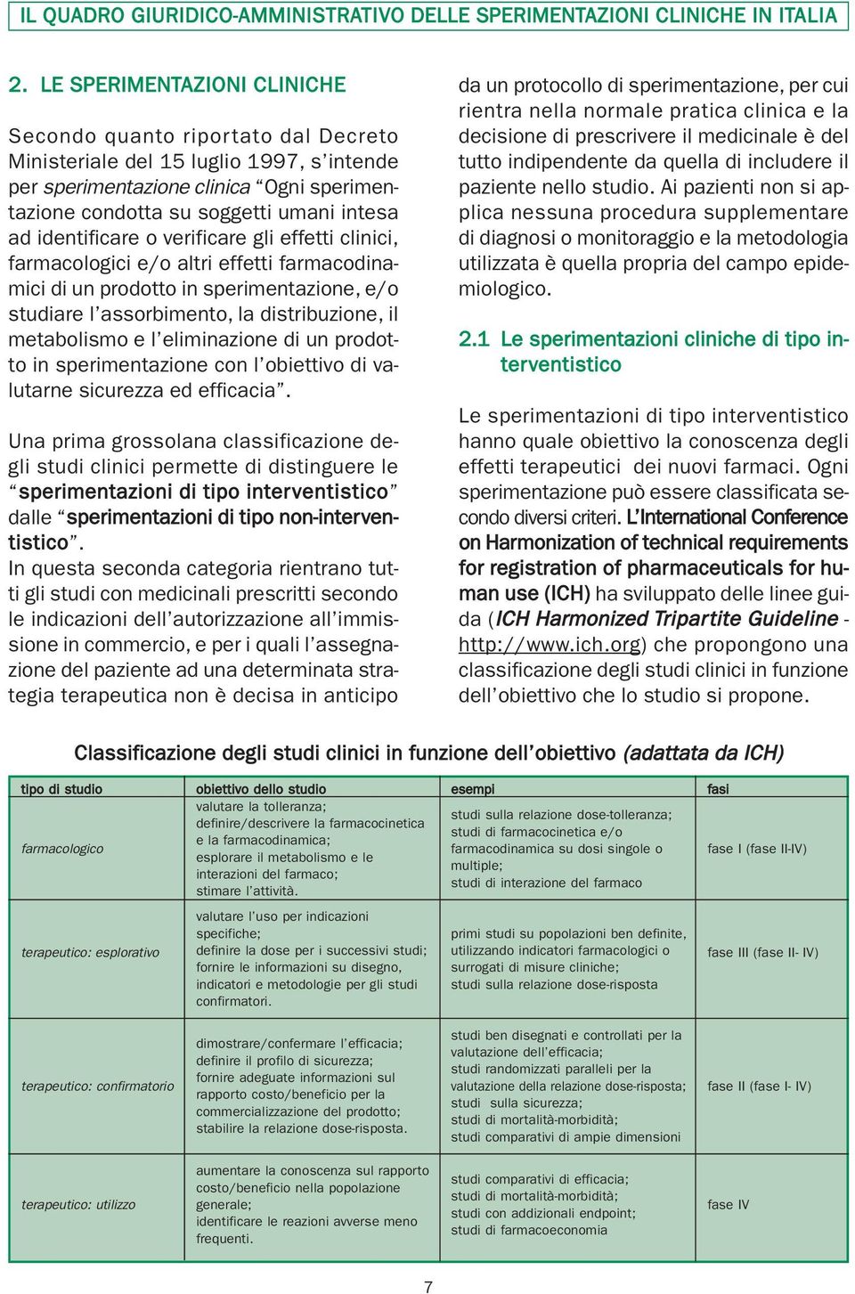 identificare o verificare gli effetti clinici, farmacologici e/o altri effetti farmacodinamici di un prodotto in sperimentazione, e/o studiare l assorbimento, la distribuzione, il metabolismo e l