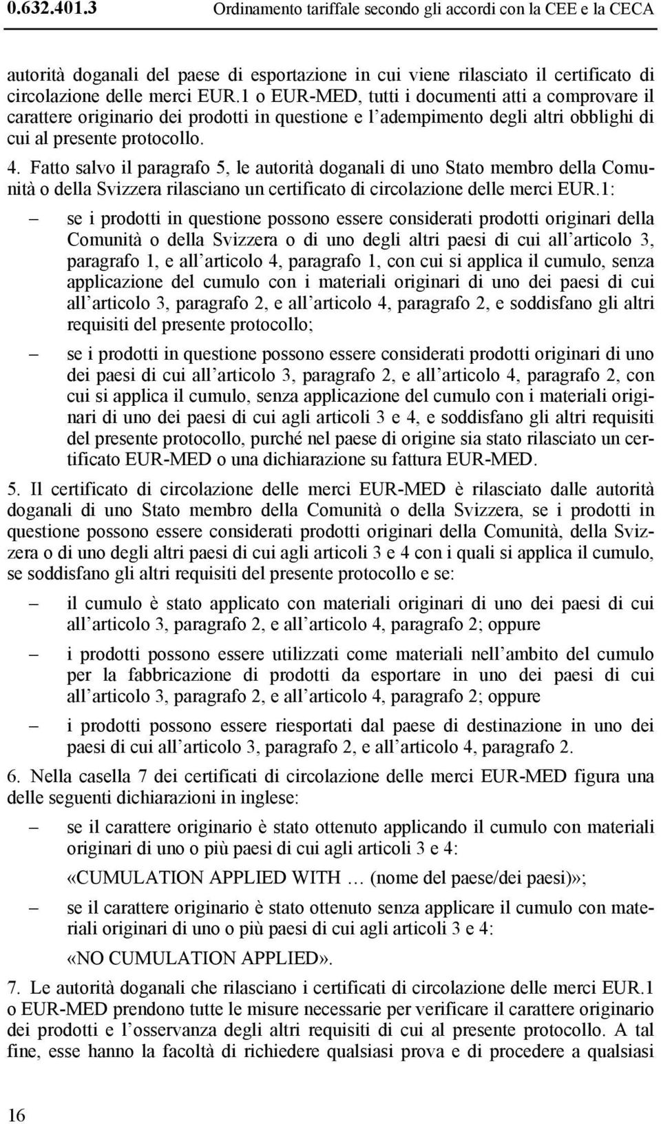 Fatto salvo il paragrafo 5, le autorità doganali di uno Stato membro della Comunità o della Svizzera rilasciano un certificato di circolazione delle merci EUR.